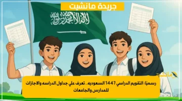 رسميًا التقويم الدراسي 1447 السعودية.. تعرف على جداول الدراسة والإجازات للمدارس والجامعات 1